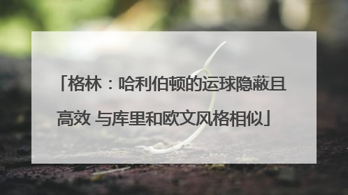 格林：哈利伯顿的运球隐蔽且高效 与库里和欧文风格相似