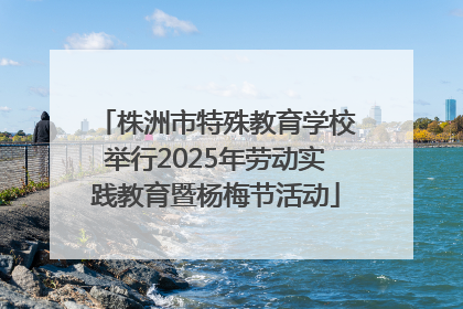株洲市特殊教育学校举行2025年劳动实践教育暨杨梅节活动