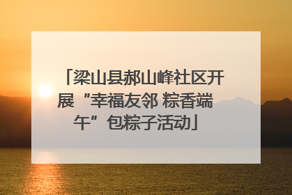 梁山县郝山峰社区开展“幸福友邻 粽香端午”包粽子活动