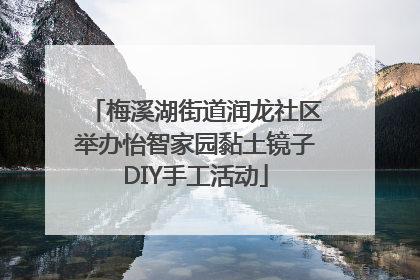 梅溪湖街道润龙社区举办怡智家园黏土镜子DIY手工活动