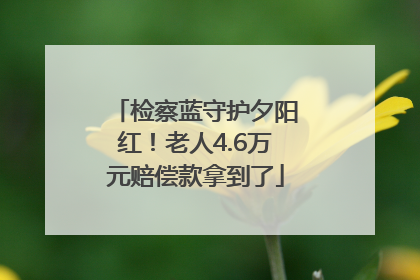 检察蓝守护夕阳红！老人4.6万元赔偿款拿到了