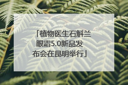 植物医生石斛兰眼霜5.0新品发布会在昆明举行