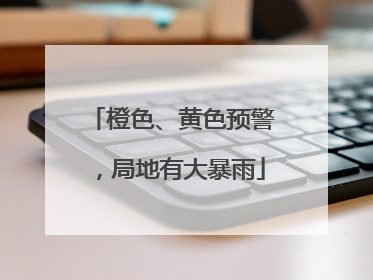 橙色、黄色预警，局地有大暴雨