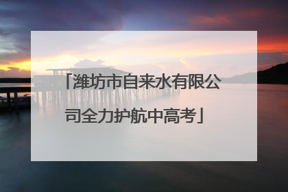 潍坊市自来水有限公司全力护航中高考