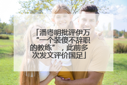 潘粤明批评伊万“一个装傻不辞职的教练”，此前多次发文评价国足