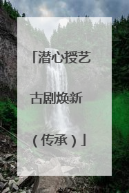 潜心授艺 古剧焕新（传承）