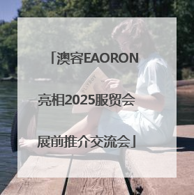 澳容EAORON亮相2025服贸会展前推介交流会