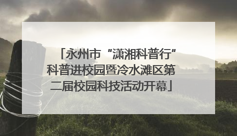 永州市“潇湘科普行”科普进校园暨冷水滩区第二届校园科技活动开幕