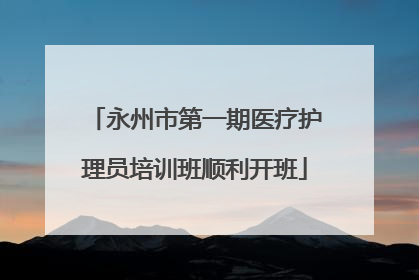 永州市第一期医疗护理员培训班顺利开班