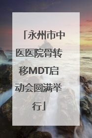永州市中医医院骨转移MDT启动会圆满举行