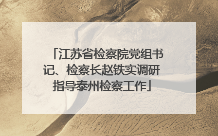 江苏省检察院党组书记、检察长赵铁实调研指导泰州检察工作