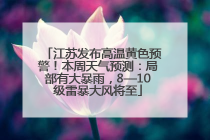 江苏发布高温黄色预警！本周天气预测：局部有大暴雨，8—10级雷暴大风将至