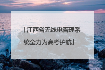 江西省无线电管理系统全力为高考护航