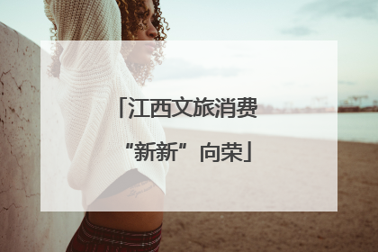 江西文旅消费“新新”向荣