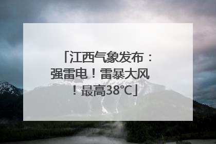 江西气象发布：强雷电！雷暴大风！最高38℃