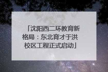 沈阳西二环教育新格局：东北育才于洪校区工程正式启动