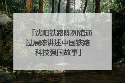 沈阳铁路陈列馆通过展陈讲述中国铁路科技强国故事