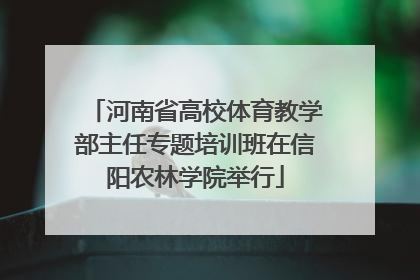 河南省高校体育教学部主任专题培训班在信阳农林学院举行