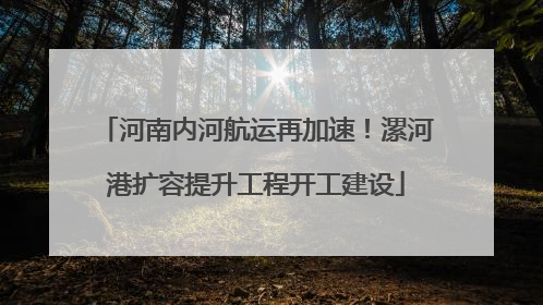 河南内河航运再加速！漯河港扩容提升工程开工建设