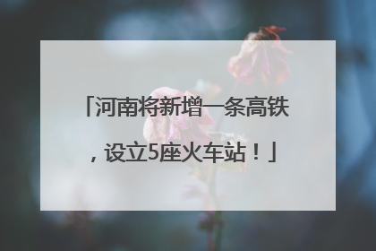 河南将新增一条高铁，设立5座火车站！