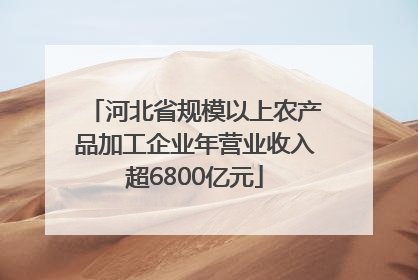 河北省规模以上农产品加工企业年营业收入超6800亿元