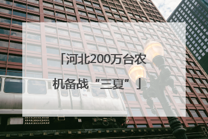 河北200万台农机备战“三夏”