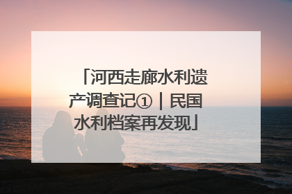 河西走廊水利遗产调查记①｜民国水利档案再发现