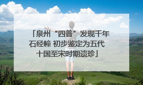 泉州“四普”发现千年石经幢 初步鉴定为五代十国至宋时期遗珍