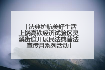 法典护航美好生活 上饶高铁经济试验区灵溪街道开展民法典普法宣传月系列活动