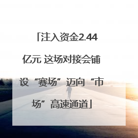 注入资金2.44亿元 这场对接会铺设“赛场”迈向“市场”高速通道