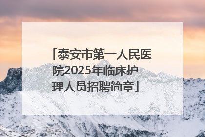泰安市第一人民医院2025年临床护理人员招聘简章