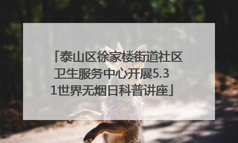 泰山区徐家楼街道社区卫生服务中心开展5.31世界无烟日科普讲座