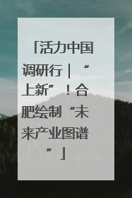 活力中国调研行｜“上新”！合肥绘制“未来产业图谱”
