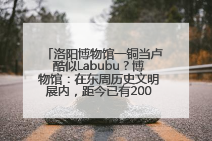 洛阳博物馆一铜当卢酷似Labubu？博物馆：在东周历史文明展内，距今已有2000多年历史