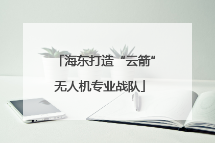 海东打造“云箭”无人机专业战队