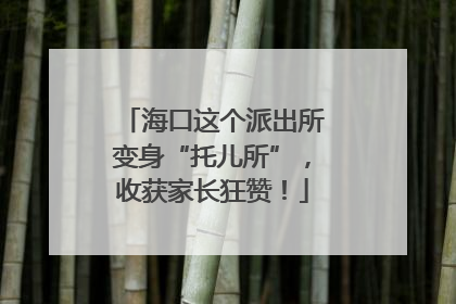 海口这个派出所变身“托儿所”，收获家长狂赞！