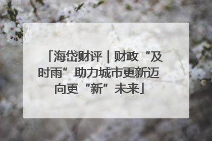 海岱财评｜财政“及时雨”助力城市更新迈向更“新”未来