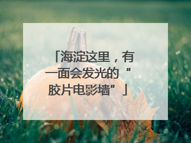 海淀这里，有一面会发光的“胶片电影墙”