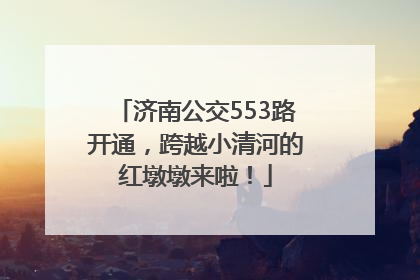 济南公交553路开通，跨越小清河的红墩墩来啦！