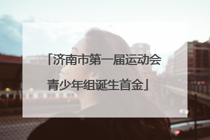 济南市第一届运动会青少年组诞生首金