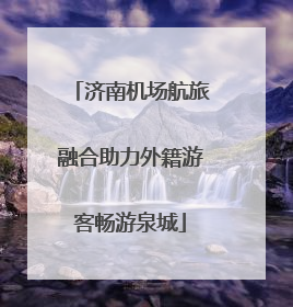 济南机场航旅融合助力外籍游客畅游泉城