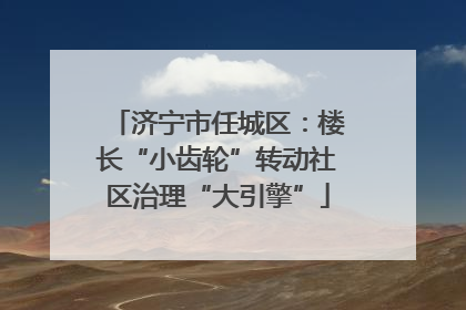 济宁市任城区：楼长“小齿轮”转动社区治理“大引擎”