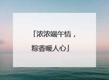 浓浓端午情，粽香暖人心