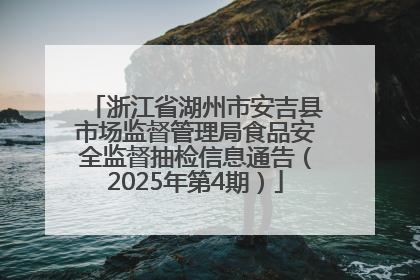 浙江省湖州市安吉县市场监督管理局食品安全监督抽检信息通告（2025年第4期）