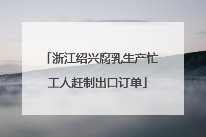 浙江绍兴腐乳生产忙 工人赶制出口订单