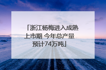 浙江杨梅进入成熟上市期 今年总产量预计74万吨