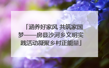 涵养好家风 共筑家国梦——房县沙河乡文明实践活动凝聚乡村正能量