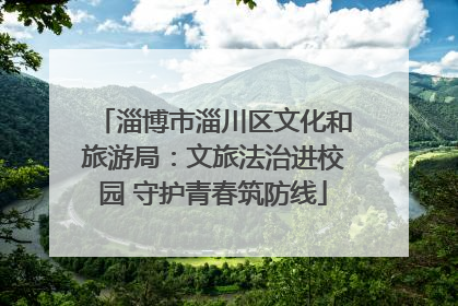 淄博市淄川区文化和旅游局：文旅法治进校园 守护青春筑防线