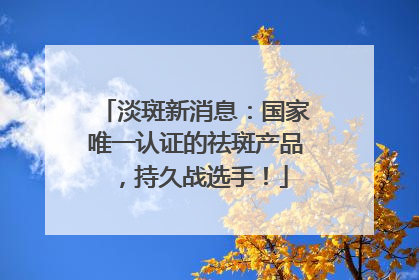淡斑新消息：国家唯一认证的祛斑产品，持久战选手！