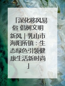 深化移风易俗 倡树文明新风｜乳山市海阳所镇：生态绿色引领健康生活新时尚